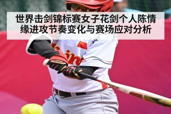世界击剑锦标赛女子花剑个人陈情缘进攻节奏变化与赛场应对分析