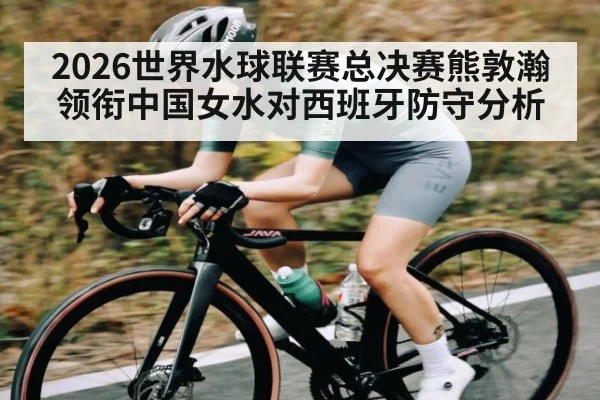 2026世界水球联赛总决赛熊敦瀚领衔中国女水对西班牙防守分析