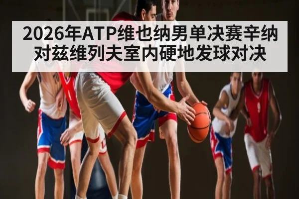 2026年ATP维也纳男单决赛辛纳对兹维列夫室内硬地发球对决
