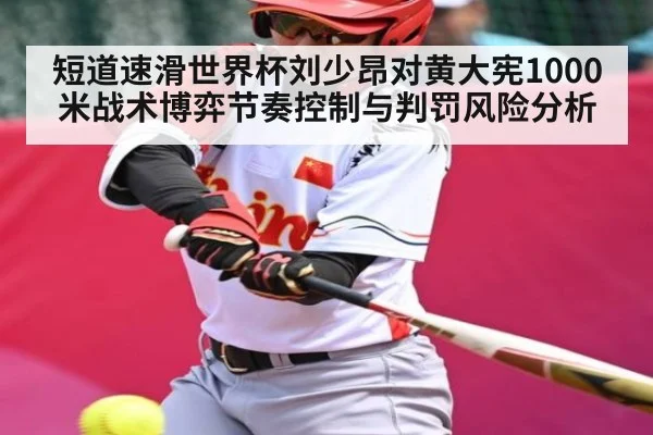 短道速滑世界杯刘少昂对黄大宪1000米战术博弈节奏控制与判罚风险分析