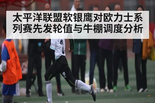 太平洋联盟软银鹰对欧力士系列赛先发轮值与牛棚调度分析